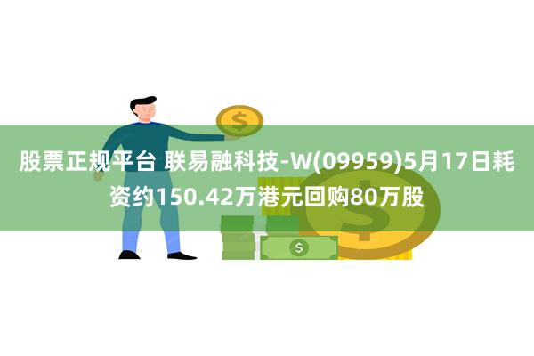 股票正规平台 联易融科技-W(09959)5月17日耗资约150.42万港元回购80万股