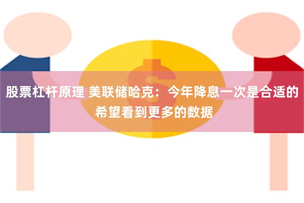 股票杠杆原理 美联储哈克：今年降息一次是合适的 希望看到更多的数据