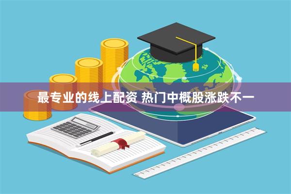 最专业的线上配资 热门中概股涨跌不一