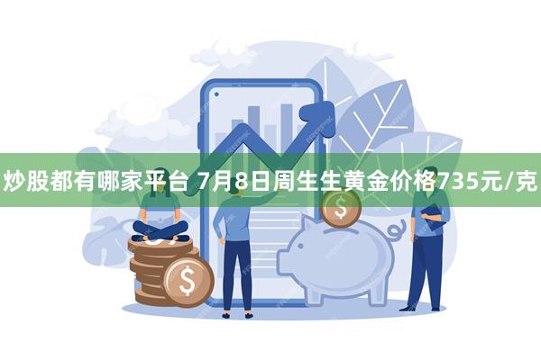 炒股都有哪家平台 7月8日周生生黄金价格735元/克
