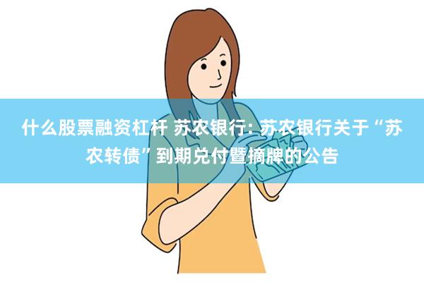 什么股票融资杠杆 苏农银行: 苏农银行关于“苏农转债”到期兑付暨摘牌的公告