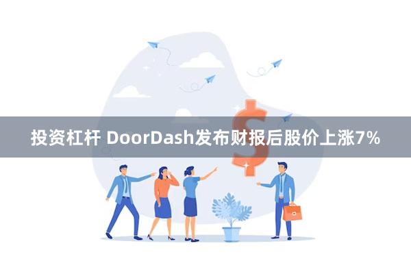 投资杠杆 DoorDash发布财报后股价上涨7%