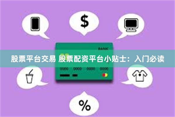 股票平台交易 股票配资平台小贴士：入门必读