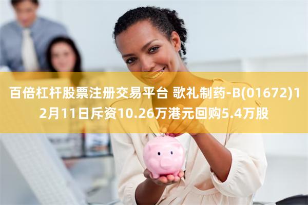 百倍杠杆股票注册交易平台 歌礼制药-B(01672)12月11日斥资10.26万港元回购5.4万股
