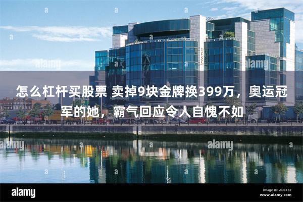 怎么杠杆买股票 卖掉9块金牌换399万，奥运冠军的她，霸气回应令人自愧不如