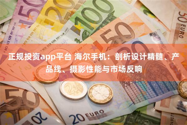 正规投资app平台 海尔手机：剖析设计精髓、产品线、摄影性能与市场反响