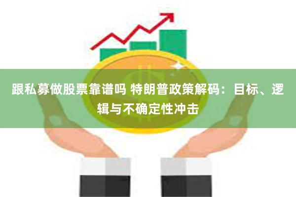 跟私募做股票靠谱吗 特朗普政策解码：目标、逻辑与不确定性冲击