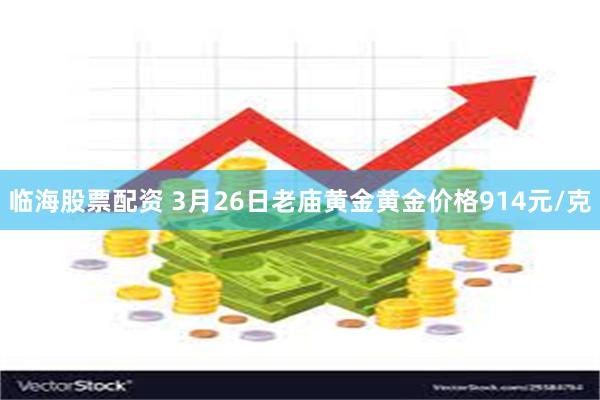 临海股票配资 3月26日老庙黄金黄金价格914元/克