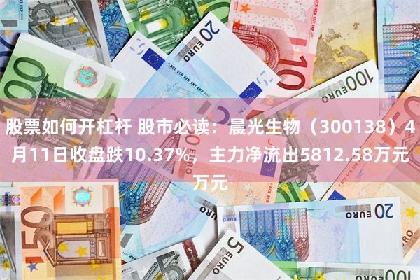 股票如何开杠杆 股市必读：晨光生物（300138）4月11日收盘跌10.37%，主力净流出5812.58万元