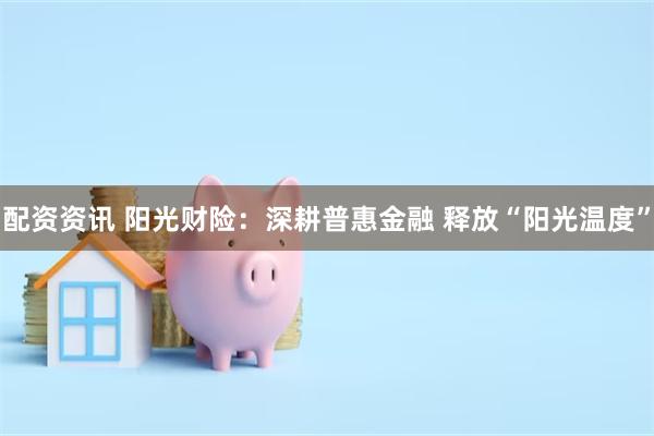 配资资讯 阳光财险：深耕普惠金融 释放“阳光温度”