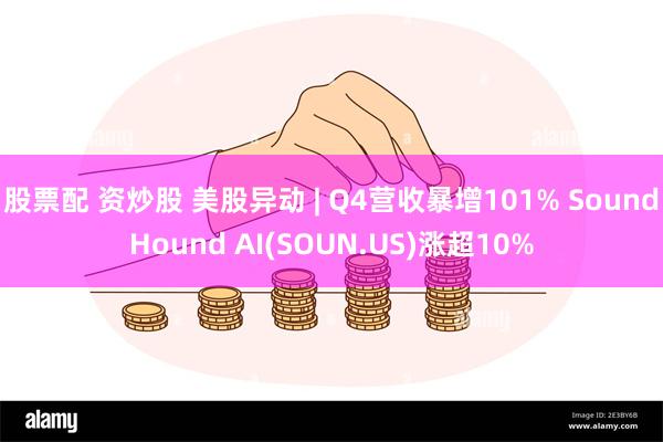 股票配 资炒股 美股异动 | Q4营收暴增101% SoundHound AI(SOUN.US)涨超10%
